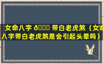 女命八字 🐘 带白老虎煞（女命八字带白老虎煞是会引起头晕吗）